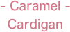 - Caramel -