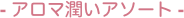 - アロマ潤いアソート -